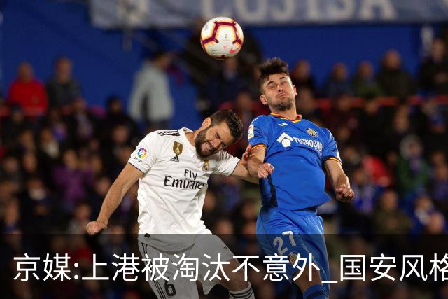 京媒:上港被淘汰不意外 国安风格打日本球队更有利