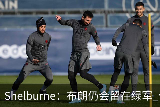 Shelburne：布朗仍会留在绿军 他不是感情受伤就申请交易的人